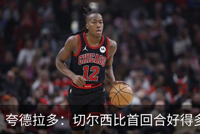 夸德拉多：切尔西比首回合好得多 我们要吸取教训